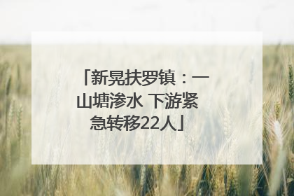新晃扶罗镇：一山塘渗水 下游紧急转移22人