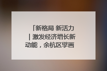 新格局 新活力｜激发经济增长新动能，余杭区擘画消费市场新布局