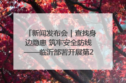 新闻发布会｜查找身边隐患 筑牢安全防线——临沂部署开展第24个安全生产月活动