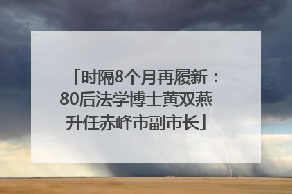 时隔8个月再履新：80后法学博士黄双燕升任赤峰市副市长
