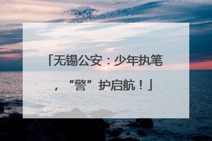 无锡公安：少年执笔，“警”护启航！