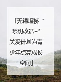 无锡堰桥“梦想改造+”关爱计划为青少年点亮成长空间