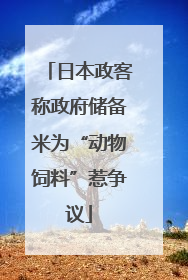 日本政客称政府储备米为“动物饲料”惹争议