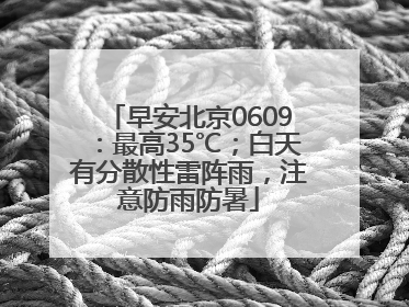 早安北京0609：最高35℃；白天有分散性雷阵雨，注意防雨防暑