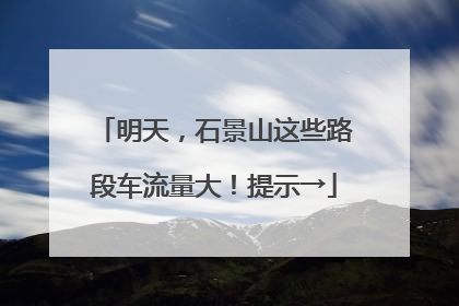 明天，石景山这些路段车流量大！提示→