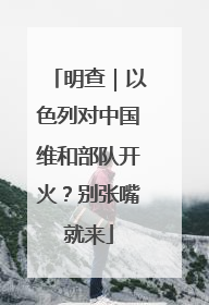 明查｜以色列对中国维和部队开火？别张嘴就来