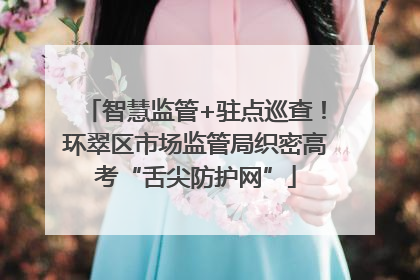 智慧监管+驻点巡查！环翠区市场监管局织密高考“舌尖防护网”