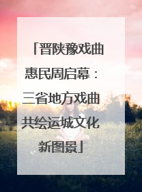 晋陕豫戏曲惠民周启幕：三省地方戏曲共绘运城文化新图景