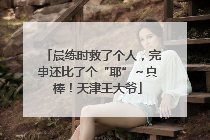 晨练时救了个人，完事还比了个“耶”～真棒！天津王大爷