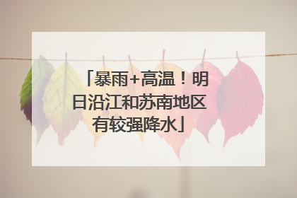 暴雨+高温！明日沿江和苏南地区有较强降水