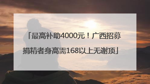 最高补助4000元！广西招募捐精者身高需168以上无谢顶