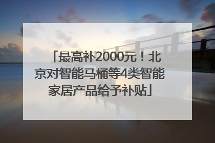 最高补2000元！北京对智能马桶等4类智能家居产品给予补贴