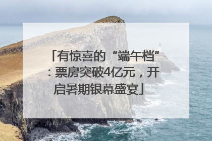 有惊喜的“端午档”：票房突破4亿元，开启暑期银幕盛宴