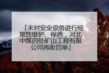 未对安全设备进行经常性维护、保养，河北中煤四处矿山工程有限公司再收罚单