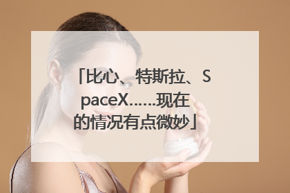比心、特斯拉、SpaceX……现在的情况有点微妙