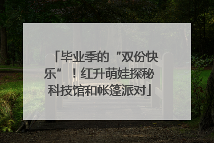 毕业季的“双份快乐”！红升萌娃探秘科技馆和帐篷派对