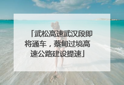 武松高速武汉段即将通车，蔡甸过境高速公路建设提速