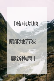 核电基地赋能地方发展新格局