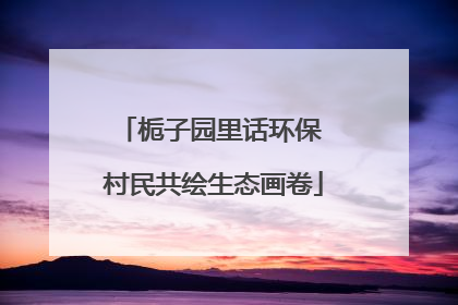 栀子园里话环保 村民共绘生态画卷