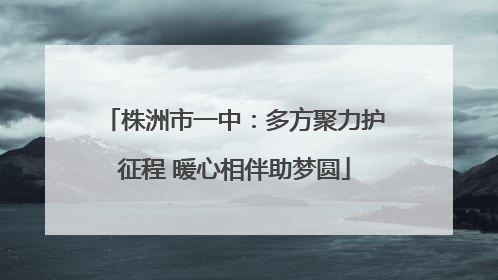 株洲市一中：多方聚力护征程 暖心相伴助梦圆