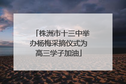 株洲市十三中举办杨梅采摘仪式为高三学子加油