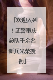 欢迎入列！武警重庆总队千余名新兵光荣授衔