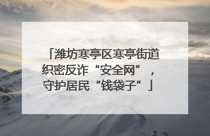 潍坊寒亭区寒亭街道织密反诈“安全网”，守护居民“钱袋子”