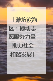 潍坊滨海区：撬动志愿服务力量 助力社会和谐发展