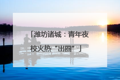 潍坊诸城：青年夜校火热“出圈”