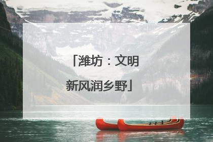 潍坊：文明新风润乡野