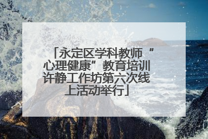 永定区学科教师“心理健康”教育培训许静工作坊第六次线上活动举行