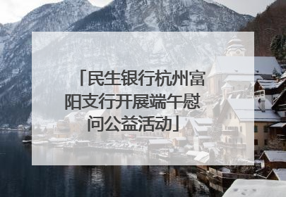 民生银行杭州富阳支行开展端午慰问公益活动