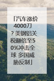 汽车涨价4000刀？美钢铝关税翻倍至50%冲击全球 多国威胁反制