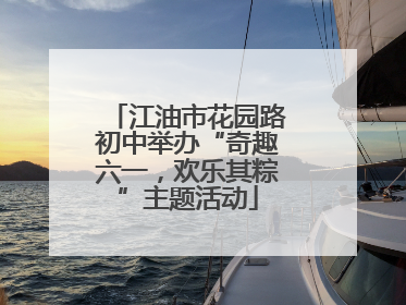 江油市花园路初中举办“奇趣六一，欢乐其粽”主题活动