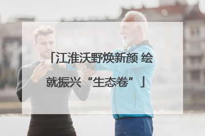 江淮沃野焕新颜 绘就振兴“生态卷”