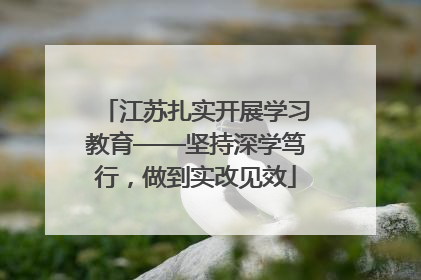江苏扎实开展学习教育——坚持深学笃行，做到实改见效