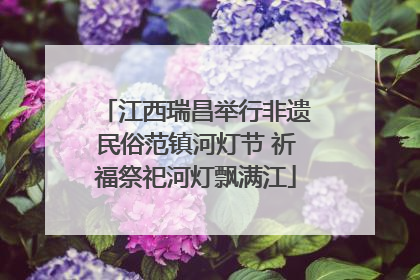 江西瑞昌举行非遗民俗范镇河灯节 祈福祭祀河灯飘满江
