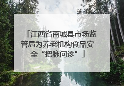 江西省南城县市场监管局为养老机构食品安全“把脉问诊”