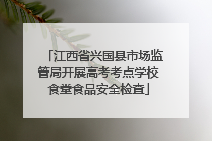 江西省兴国县市场监管局开展高考考点学校食堂食品安全检查