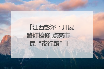 江西彭泽：开展路灯检修 点亮市民“夜行路”