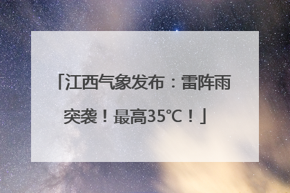 江西气象发布：雷阵雨突袭！最高35℃！