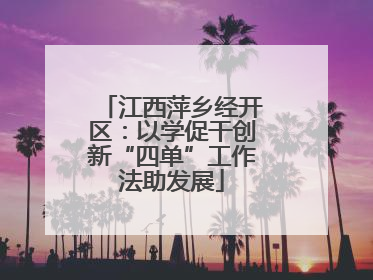 江西萍乡经开区：以学促干创新“四单”工作法助发展