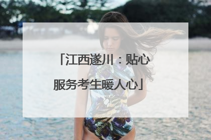 江西遂川：贴心服务考生暖人心