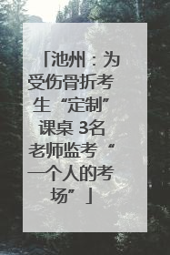 池州：为受伤骨折考生“定制”课桌 3名老师监考“一个人的考场”
