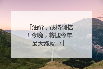 油价，或将翻倍！今晚，将迎今年最大涨幅→