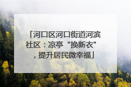 河口区河口街道河滨社区：凉亭“换新衣”，提升居民微幸福