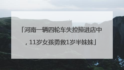 河南一辆四轮车失控撞进店中，11岁女孩勇救1岁半妹妹