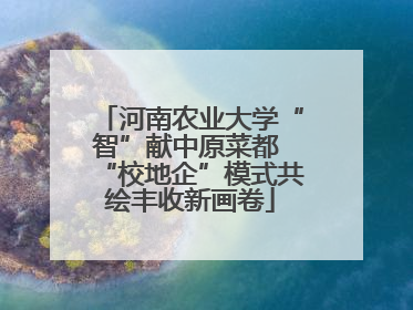 河南农业大学“智”献中原菜都 “校地企”模式共绘丰收新画卷