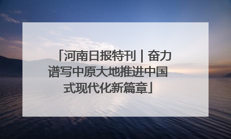 河南日报特刊｜奋力谱写中原大地推进中国式现代化新篇章