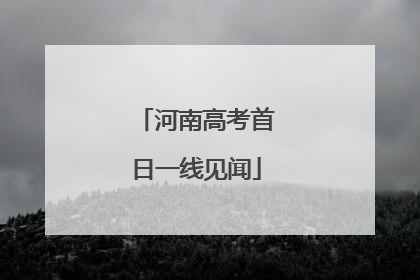 河南高考首日一线见闻